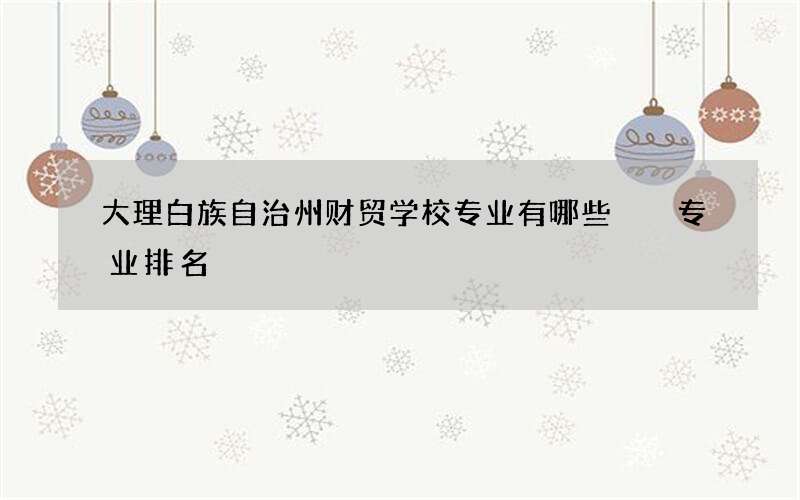 大理白族自治州财贸学校专业有哪些  专业排名